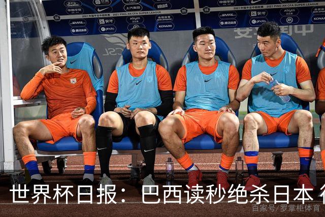 世界杯日报：巴西读秒绝杀日本 德国荷兰点球大战均出局