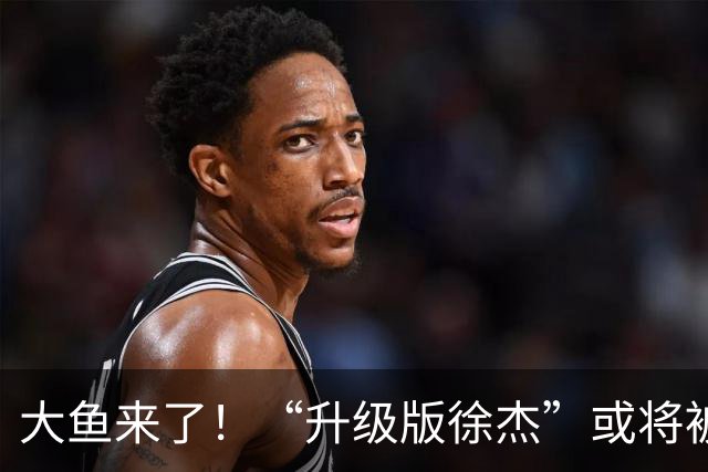 大鱼来了！“升级版徐杰”或将被广东队挖走，男篮近年来最强双能卫