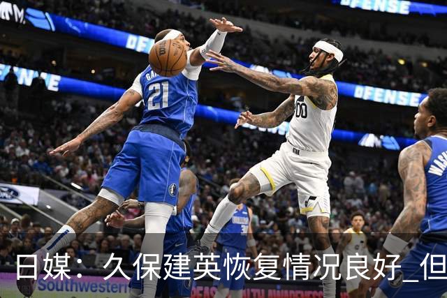 日媒：久保建英恢复情况良好 但仍或缺席与巴西的淘汰赛
