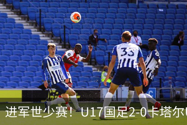 进军世少赛！U17国足2-0卡塔尔U17小组出线 何思凡破门张伯霖建功